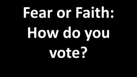 Fear or Faith: How do you vote?. Purpose of the Church: To make disciples of Jesus Christ!
