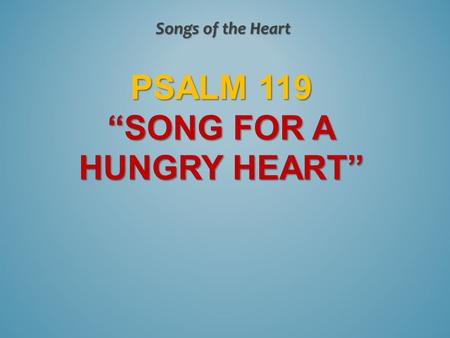 PSALM 119 “SONG FOR A HUNGRY HEART” Songs of the Heart.