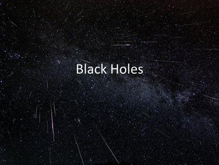 Black Holes. Outline Escape velocity Definition of a black hole Sizes of black holes Effects on space and time Tidal forces Making black holes Evaporation.