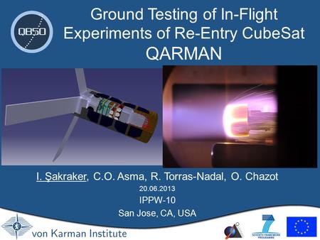 I. Şakraker, C.O. Asma, R. Torras-Nadal, O. Chazot 20.06.2013 IPPW-10 San Jose, CA, USA Ground Testing of In-Flight Experiments of Re-Entry CubeSat QARMAN.