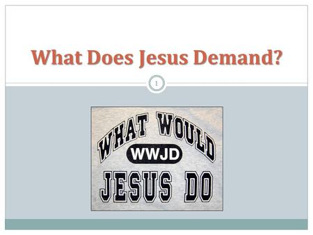 What Does Jesus Demand? 1. John 13:15; 1 John 2:6; 1 Peter 2:21 2.