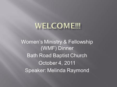 Women’s Ministry & Fellowship (WMF) Dinner Bath Road Baptist Church October 4, 2011 Speaker: Melinda Raymond.