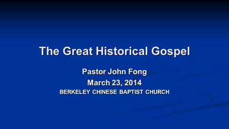 The Great Historical Gospel Pastor John Fong March 23, 2014 BERKELEY CHINESE BAPTIST CHURCH.