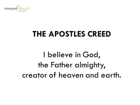 THE APOSTLES CREED I believe in God, the Father almighty, creator of heaven and earth.
