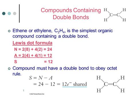 1 Compounds Containing Double Bonds Ethene or ethylene, C 2 H 4, is the simplest organic compound containing a double bond. Lewis dot formula N = 2(8)