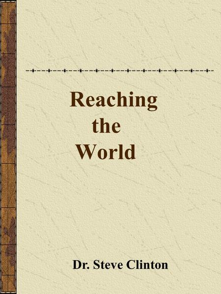 Reaching the World Dr. Steve Clinton. The Great Commission Go, and make disciples in all the nations: baptizing them in the name of the Father, and of.