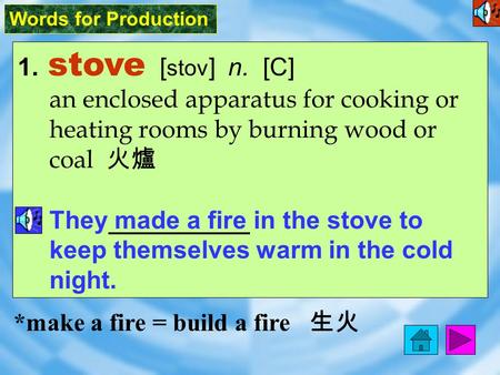 Words for Production 1. stove [ stov ] n. [C] an enclosed apparatus for cooking or heating rooms by burning wood or coal 火爐 They made a fire in the stove.