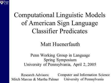 Computational Linguistic Models of American Sign Language Classifier Predicates Matt Huenerfauth Penn Working Group in Language Spring Symposium University.