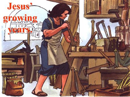 Jesus’ growing years. Jesus also lived in a family, with His Mother and St. Joseph, the carpenter.