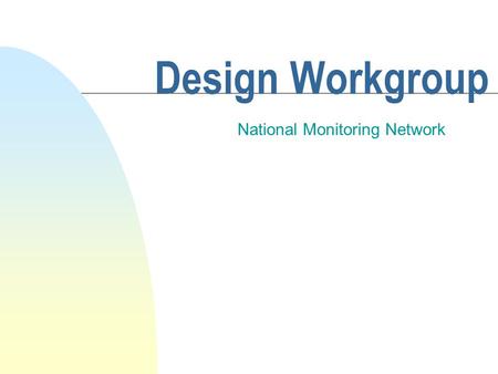 Design Workgroup National Monitoring Network. Introduction n Overview of Progress to Date n Al Korndoerfer, Chair of Design Workgroup.