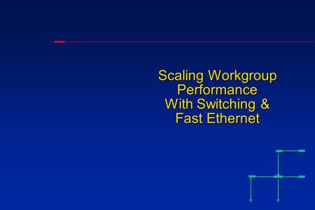 Scaling Workgroup Performance With Switching & Fast Ethernet.