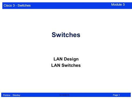 Cisco 3 - Switches Perrine - Brierley Page 15/10/2015 Module 5 Switches LAN Design LAN Switches.