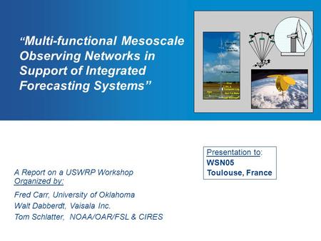 “ Multi-functional Mesoscale Observing Networks in Support of Integrated Forecasting Systems” A Report on a USWRP Workshop Organized by: Fred Carr, University.