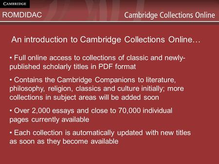 An introduction to Cambridge Collections Online… Full online access to collections of classic and newly- published scholarly titles in PDF format Contains.