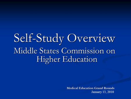 Medical Education Grand Rounds Self-Study Overview Middle States Commission on Higher Education January 13, 2010.