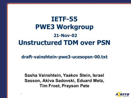 1 IETF-55 PWE3 Workgroup 21-Nov-02 Unstructured TDM over PSN draft-vainshtein-pwe3-ucesopsn-00.txt Sasha Vainshtein, Yaakov Stein, Israel Sasson, Akiva.