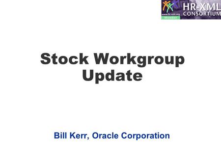 Stock Workgroup Update Bill Kerr, Oracle Corporation.