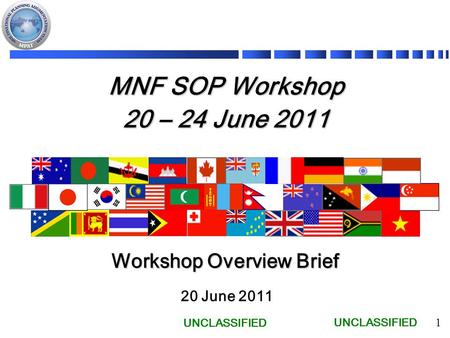 UNCLASSIFIED 1 MNF SOP Workshop 20 – 24 June 2011 20 June 2011 Workshop Overview Brief UNCLASSIFIED.