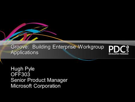 Groove: Building Enterprise Workgroup Applications Hugh Pyle OFF303 Senior Product Manager Microsoft Corporation.