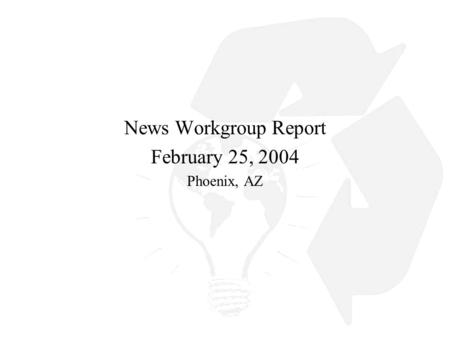 News Workgroup Report February 25, 2004 Phoenix, AZ.