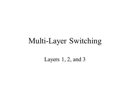 Multi-Layer Switching Layers 1, 2, and 3. Cisco Hierarchical Model Access Layer –Workgroup –Access layer aggregation and L3/L4 services Distribution Layer.