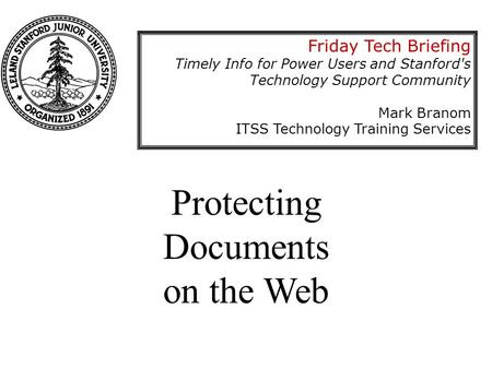 Protecting Documents on the Web Friday Tech Briefing Timely Info for Power Users and Stanford's Technology Support Community Mark Branom ITSS Technology.
