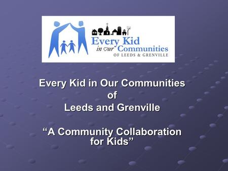 Every Kid in Our Communities of Leeds and Grenville “A Community Collaboration for Kids”