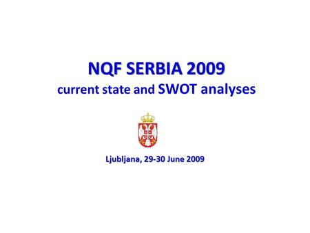 NQF SERBIA 2009 NQF SERBIA 2009 current state and SWOT analyses Ljubljana, 29-30 June 2009.