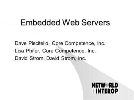 Embedded Web Servers Dave Piscitello, Core Competence, Inc. Lisa Phifer, Core Competence, Inc. David Strom, David Strom, Inc.