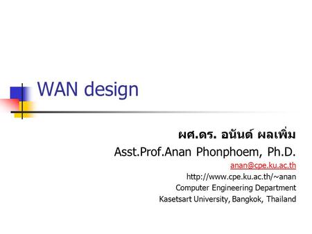 WAN design ผศ. ดร. อนันต์ ผลเพิ่ม Asst.Prof.Anan Phonphoem, Ph.D.  Computer Engineering Department Kasetsart.