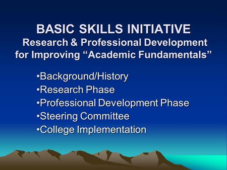 BASIC SKILLS INITIATIVE Research & Professional Development for Improving “Academic Fundamentals” Background/HistoryBackground/History Research PhaseResearch.