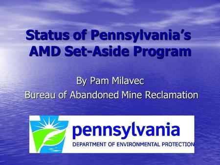 Status of Pennsylvania’s AMD Set-Aside Program By Pam Milavec Bureau of Abandoned Mine Reclamation Bureau of Abandoned Mine Reclamation.