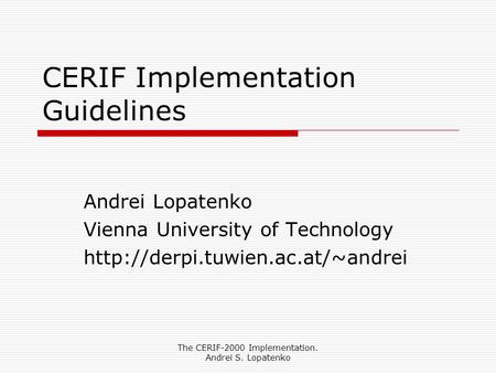 The CERIF-2000 Implementation. Andrei S. Lopatenko CERIF Implementation Guidelines Andrei Lopatenko Vienna University of Technology