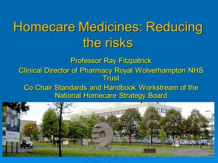 Homecare Medicines: Reducing the risks Professor Ray Fitzpatrick Clinical Director of Pharmacy Royal Wolverhampton NHS Trust Co Chair Standards and Handbook.