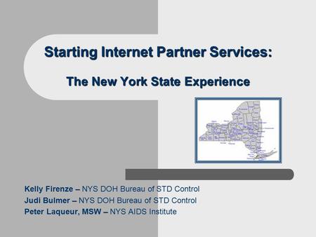 Starting Internet Partner Services: The New York State Experience – Kelly Firenze – NYS DOH Bureau of STD Control – Judi Bulmer – NYS DOH Bureau of STD.