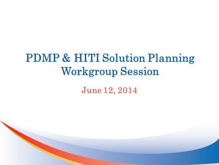 PDMP & HITI Solution Planning Workgroup Session June 12, 2014.