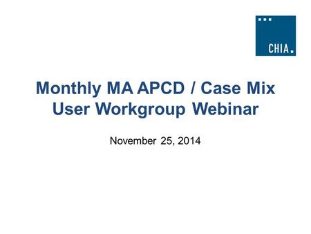 Monthly MA APCD / Case Mix User Workgroup Webinar November 25, 2014.