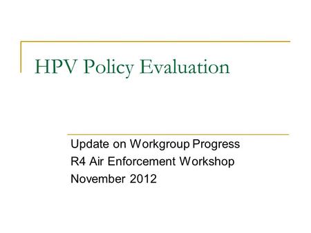 HPV Policy Evaluation Update on Workgroup Progress R4 Air Enforcement Workshop November 2012.