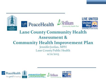Lane County Community Health Assessment & Community Health Improvement Plan Jennifer Jordan, MPH Lane County Public Health 11/21/2013.