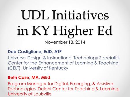 UDL Initiatives in KY Higher Ed November 18, 2014 Deb Castiglione, EdD, ATP Universal Design & Instructional Technology Specialist, Center for the Enhancement.
