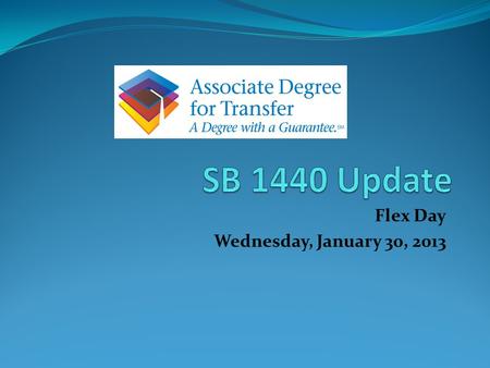 Flex Day Wednesday, January 30, 2013. SB 1440 Update What is SB 1440? A Degree with a Guarantee C-ID’s and TMC’s Finalized Transfer Model Curriculum Approved.