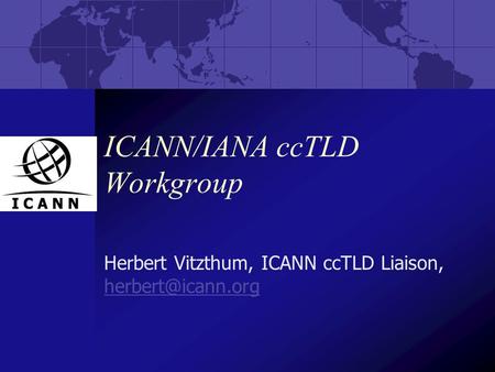 ICANN/IANA ccTLD Workgroup Herbert Vitzthum, ICANN ccTLD Liaison,