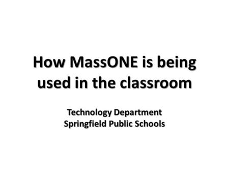 How MassONE is being used in the classroom Technology Department Springfield Public Schools.