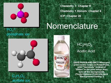 Nomenclature PO 4 3- phosphate ion C 2 H 3 O 2 - acetate ion HC 2 H 3 O 2 Acetic Acid Chemistry 1: Chapter 9 Chemistry 1 Honors: Chapter 4 ICP: Chapter.