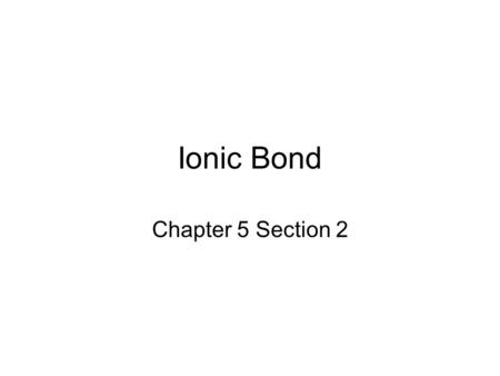 Ionic Bond Chapter 5 Section 2.