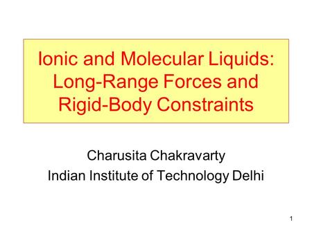 1 Ionic and Molecular Liquids: Long-Range Forces and Rigid-Body Constraints Charusita Chakravarty Indian Institute of Technology Delhi.