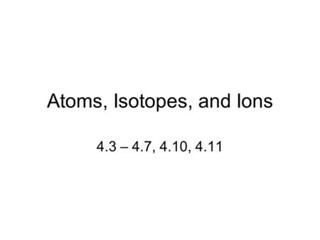 Atoms, Isotopes, and Ions 4.3 – 4.7, 4.10, 4.11. Atomic Theory In 1808 John Dalton proposed atomic theory. Dalton’s theory explained several laws known.