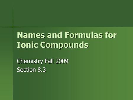 Names and Formulas for Ionic Compounds Chemistry Fall 2009 Section 8.3.