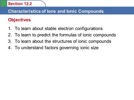Section 12.2 Characteristics of Ions and Ionic Compounds 1.To learn about stable electron configurations 2.To learn to predict the formulas of ionic compounds.