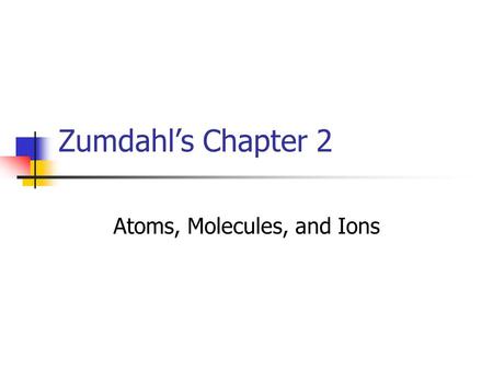 Zumdahl’s Chapter 2 Atoms, Molecules, and Ions Chapter Contents History of Chemistry Mass & Proportions Dalton Theory Subatomic Particles Structure of.